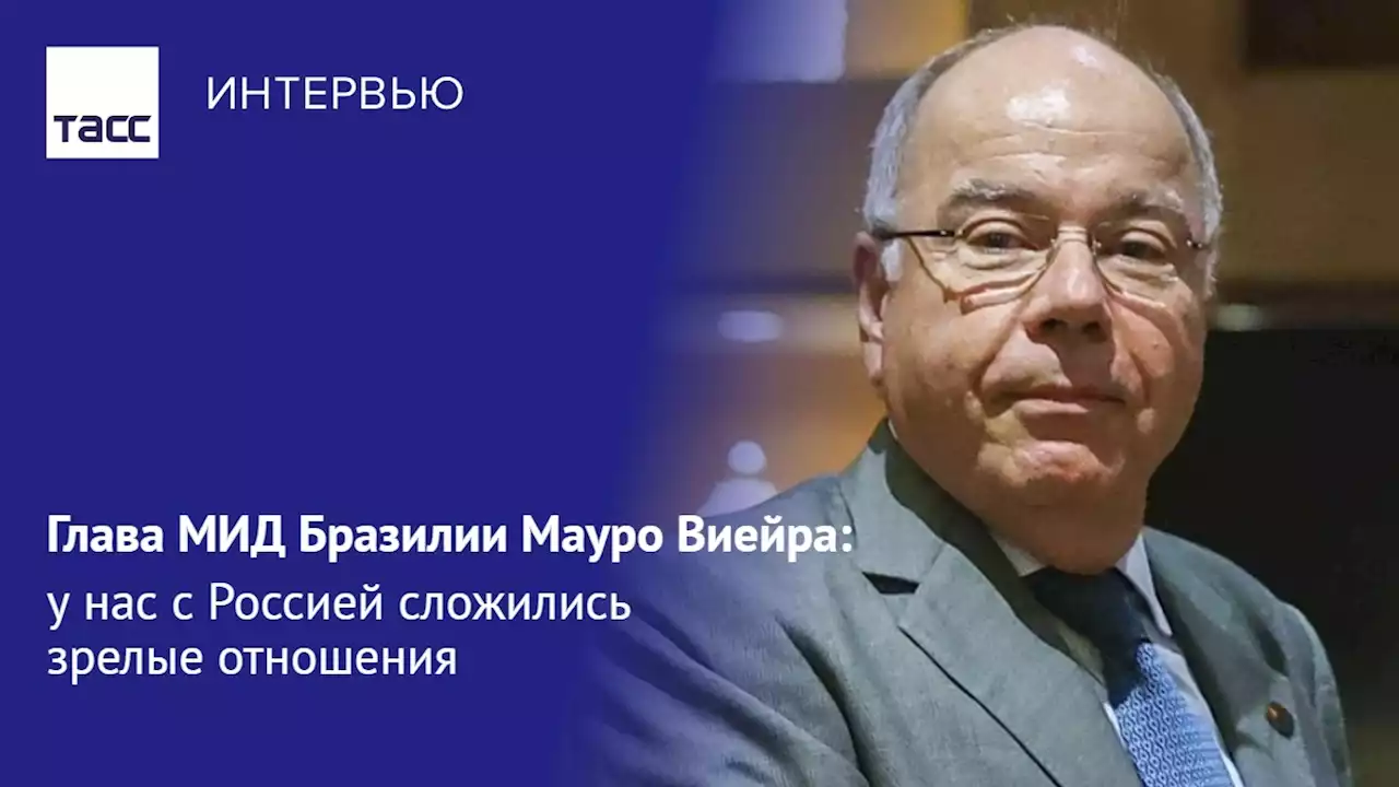 Глава МИД Бразилии Мауро Виейра: у нас с Россией сложились зрелые отношения - Интервью ТАСС