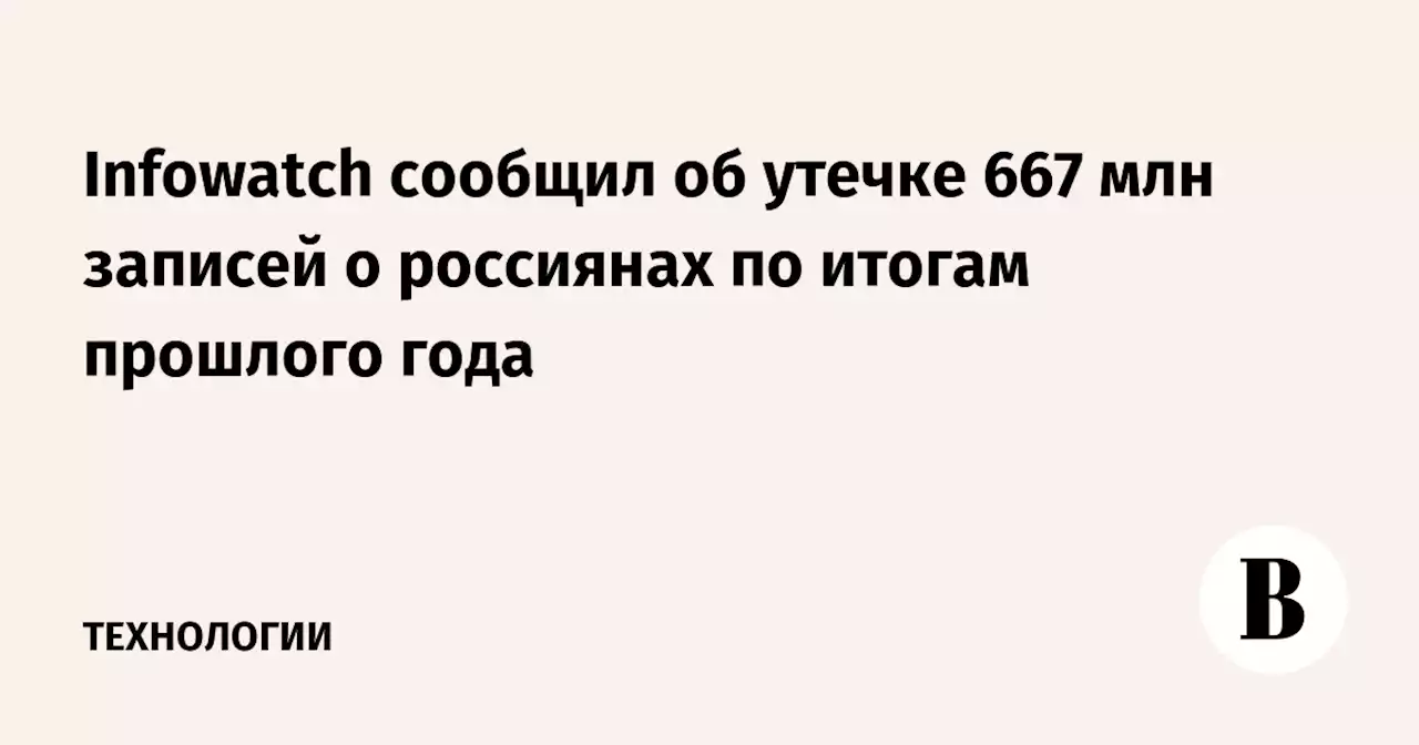 Infowatch сообщил об утечке 667 млн записей о россиянах по итогам прошлого года