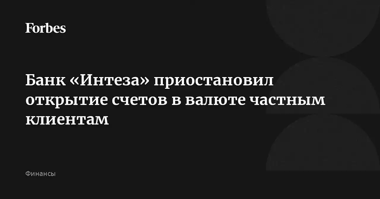 Банк «Интеза» приостановил открытие счетов в валюте частным клиентам