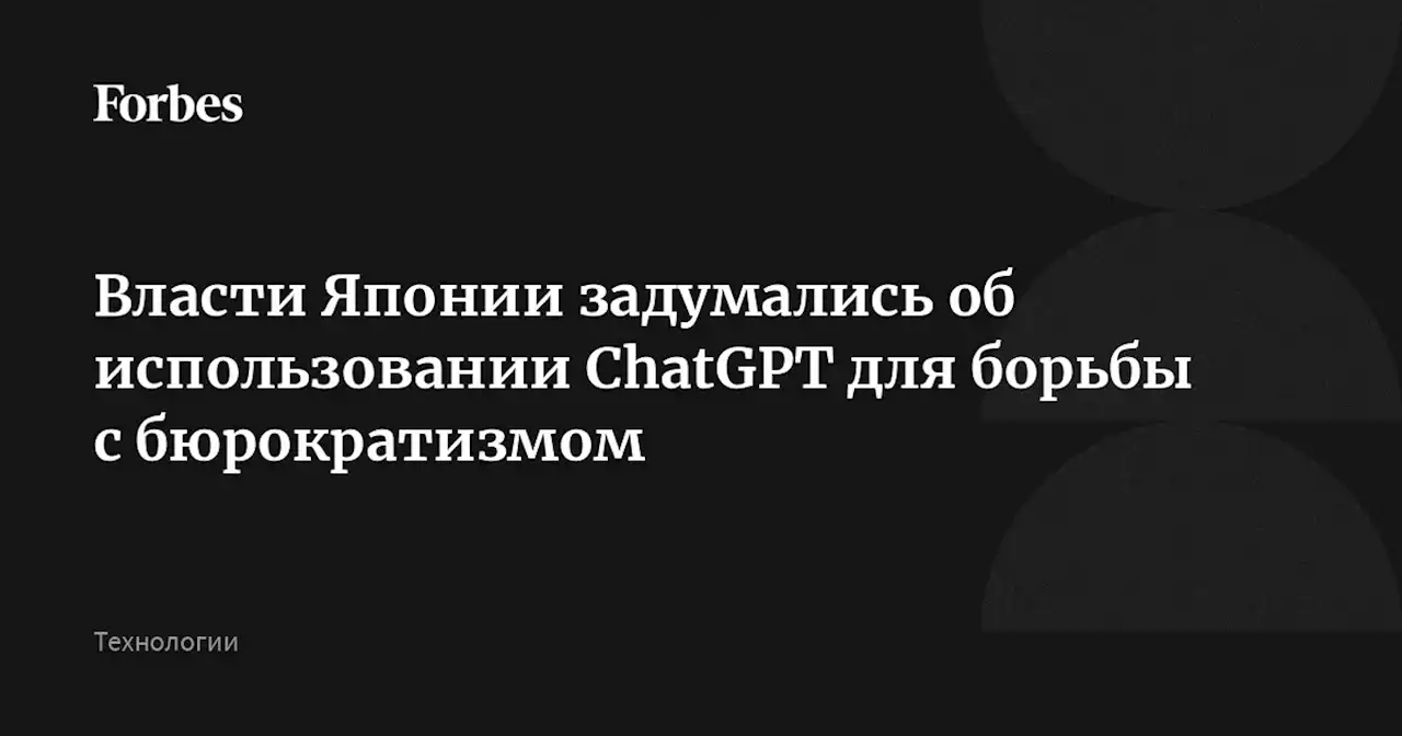 Власти Японии задумались об использовании ChatGPT для борьбы с бюрократизмом