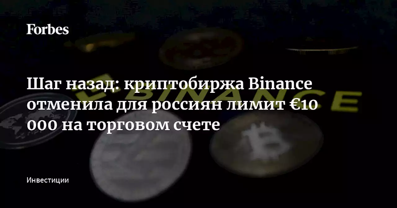 Шаг назад: криптобиржа Binance отменила для россиян лимит €10 000 на торговом счете