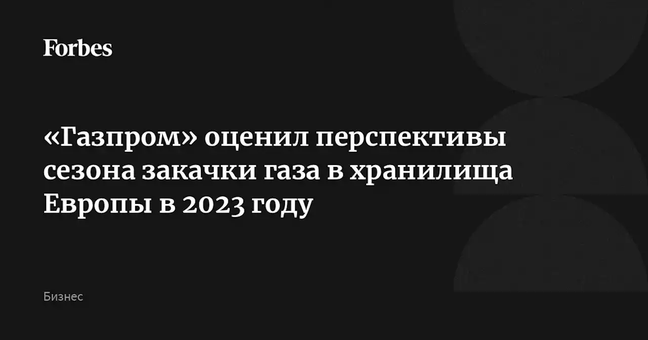 «Газпром» оценил перспективы сезона закачки газа в хранилища Европы в 2023 году