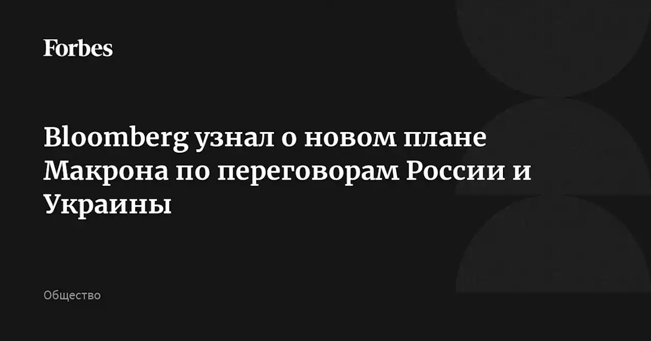 Bloomberg узнал о новом плане Макрона по переговорам России и Украины