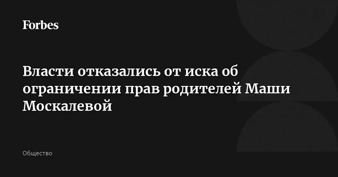 Власти отказались от иска об ограничении прав родителей Маши Москалевой