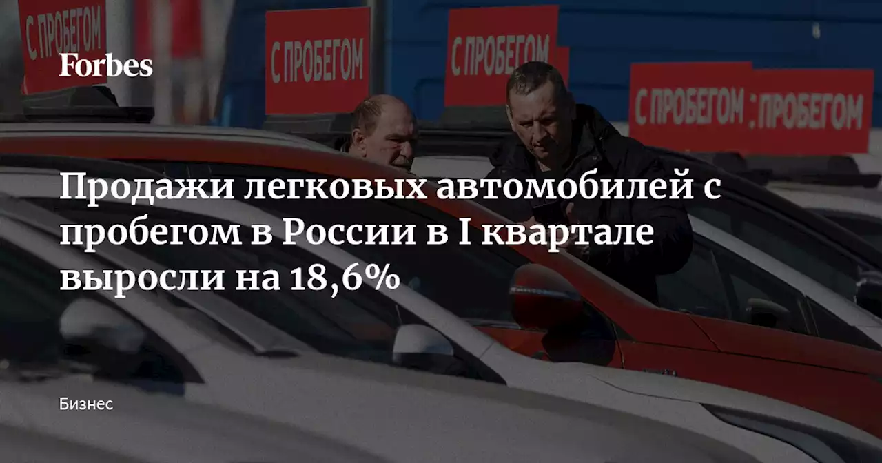 Продажи легковых автомобилей с пробегом в России в I квартале выросли на 18,6%