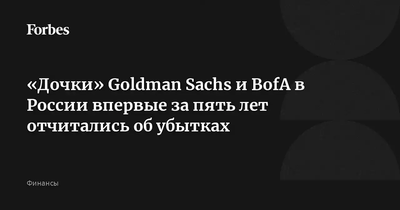 «Дочки» Goldman Sachs и BofA в России впервые за пять лет отчитались об убытках