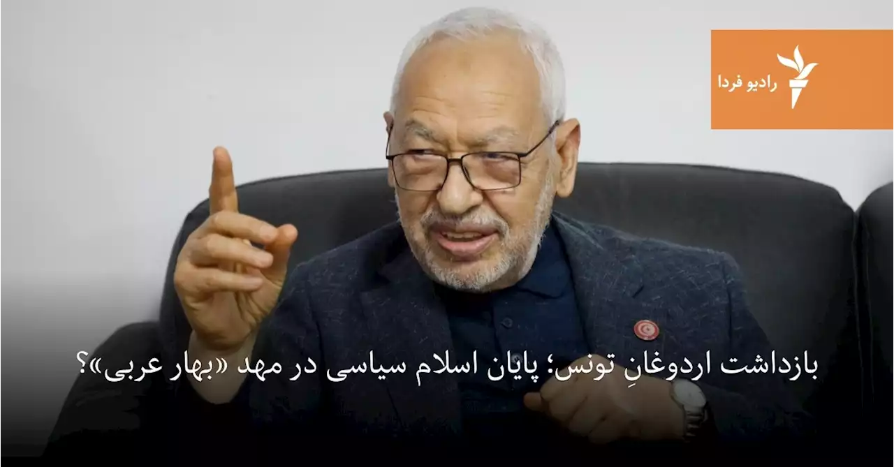 بازداشت اردوغانِ تونس؛ پایان اسلام سیاسی در مهد «بهار عربی»؟