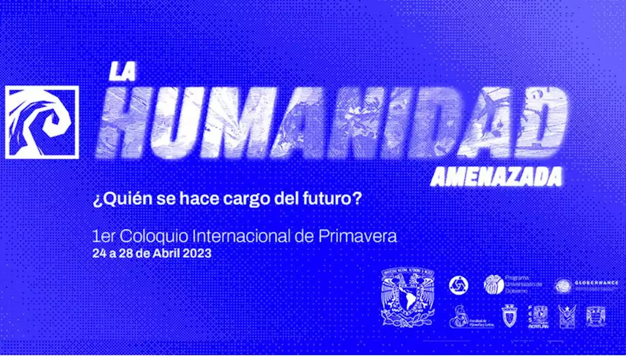 La UNAM celebrará el Coloquio Internacional de Primavera, La humanidad amenazada: ¿Quién se hace cargo del futuro?