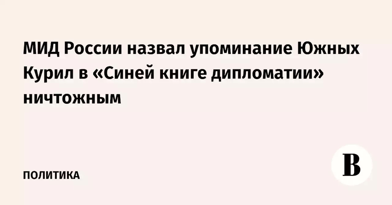 МИД России назвал упоминание Южных Курил в «Синей книге дипломатии» ничтожным