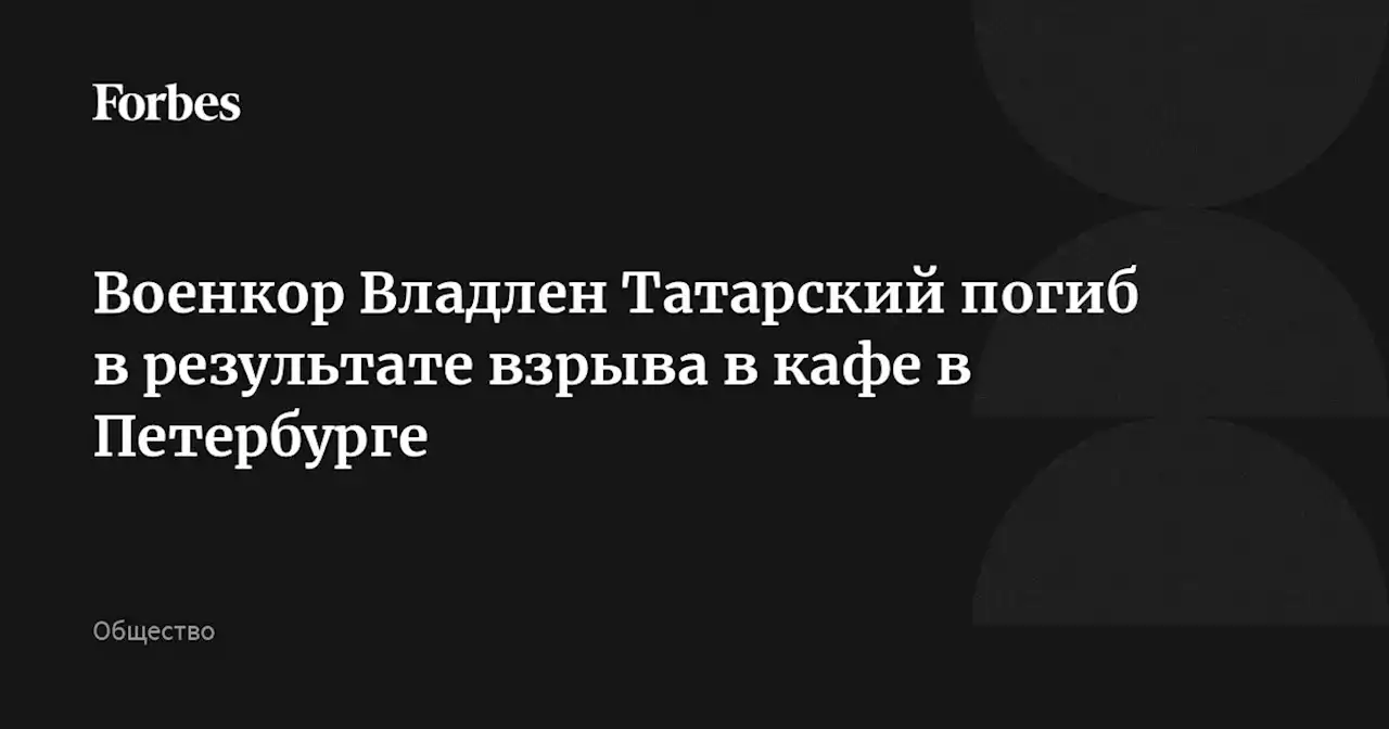 Военкор Владлен Татарский погиб в результате взрыва в кафе в Петербурге