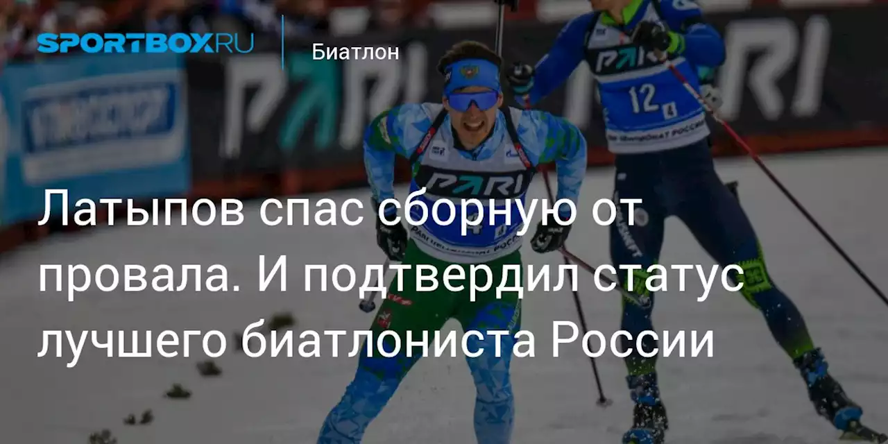 Латыпов спас сборную от провала. И подтвердил статус лучшего биатлониста России