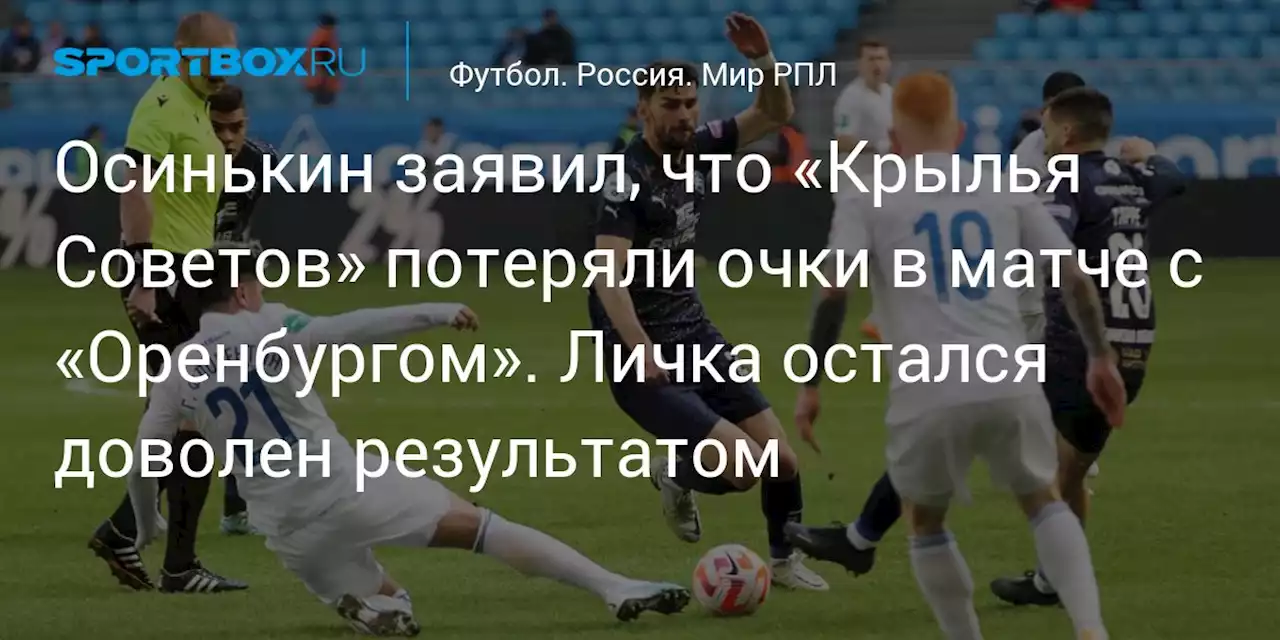 Осинькин заявил, что «Крылья Советов» потеряли очки в матче с «Оренбургом». Личка остался доволен результатом