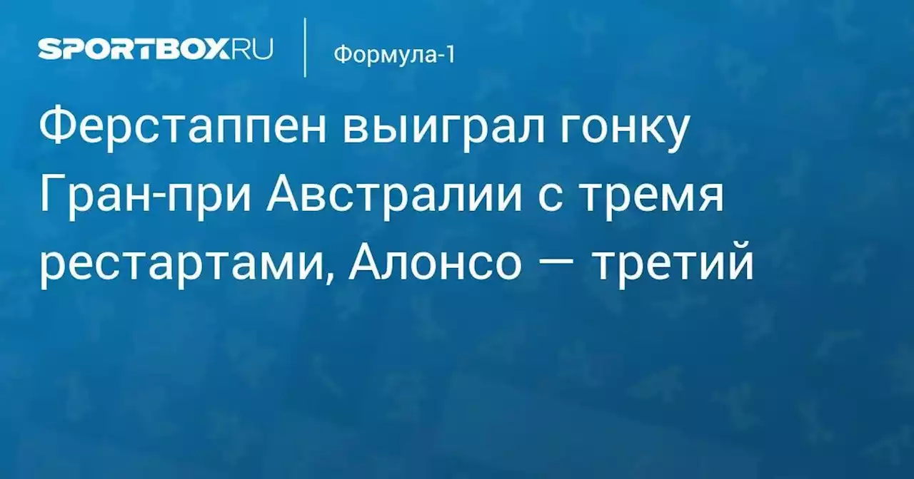 Ферстаппен выиграл гонку Гран-при Австралии с тремя рестартами, Алонсо — третий