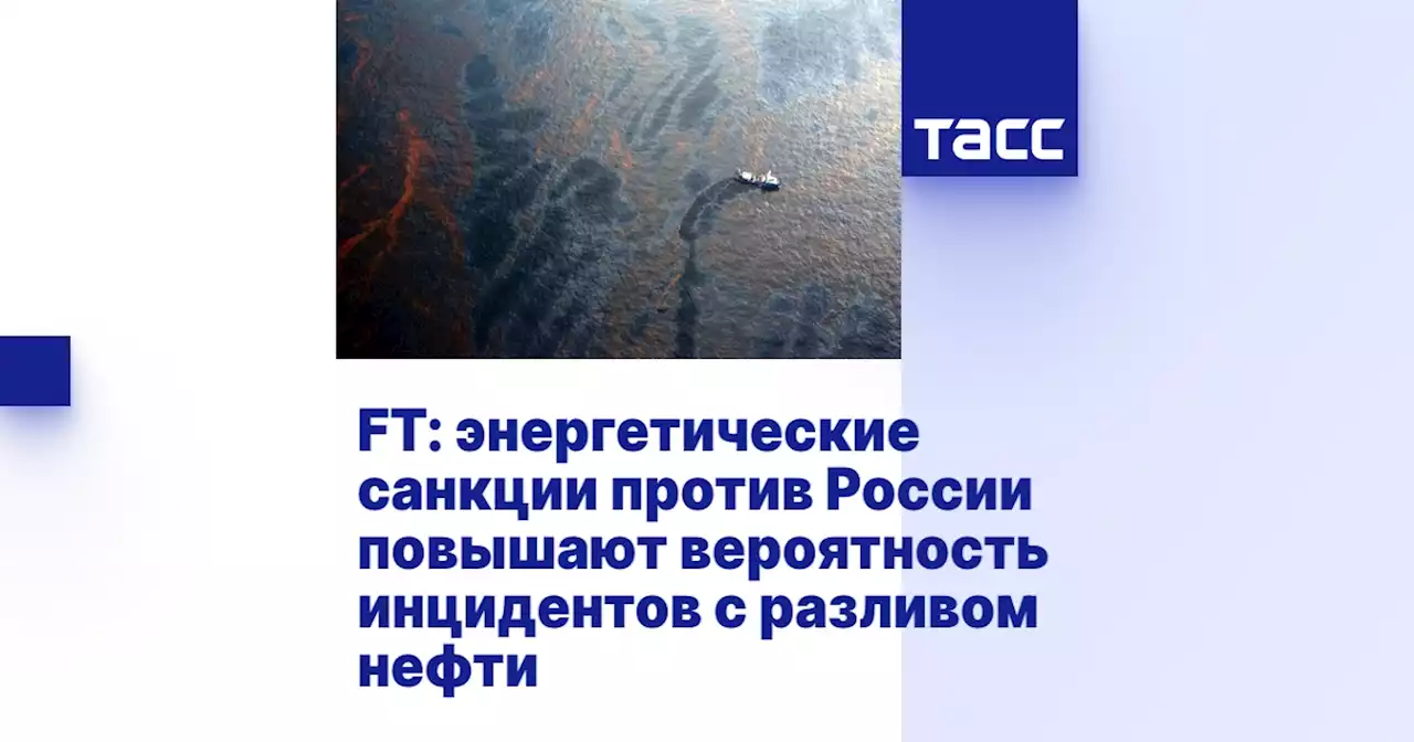 FT: энергетические санкции против России повышают вероятность инцидентов с разливом нефти