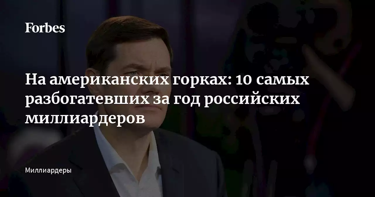 На американских горках: 10 самых разбогатевших за год российских миллиардеров