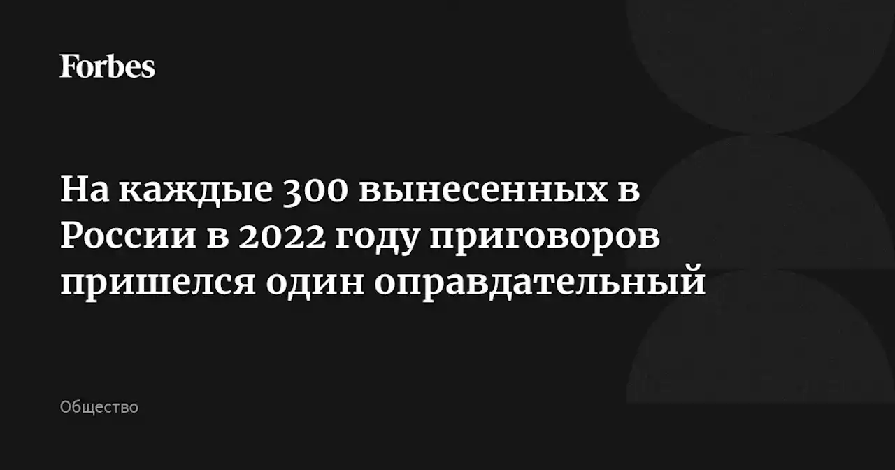 На каждые 300 вынесенных в России в 2022 году приговоров пришелся один оправдательный