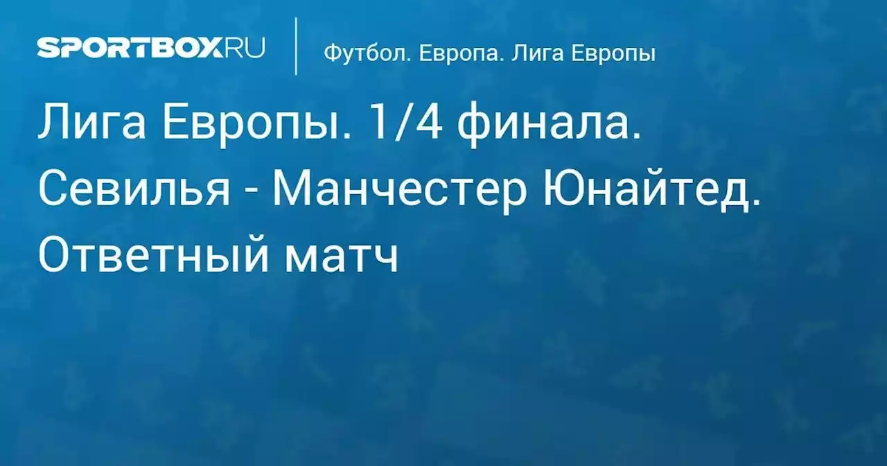 Лига Европы. 1/4 финала. Севилья - Манчестер Юнайтед. Ответный матч