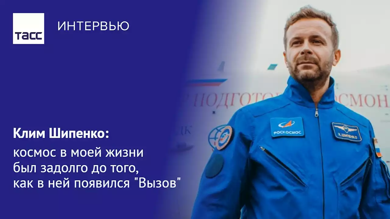 Клим Шипенко: космос в моей жизни был задолго до того, как в ней появился 'Вызов' - Интервью ТАСС