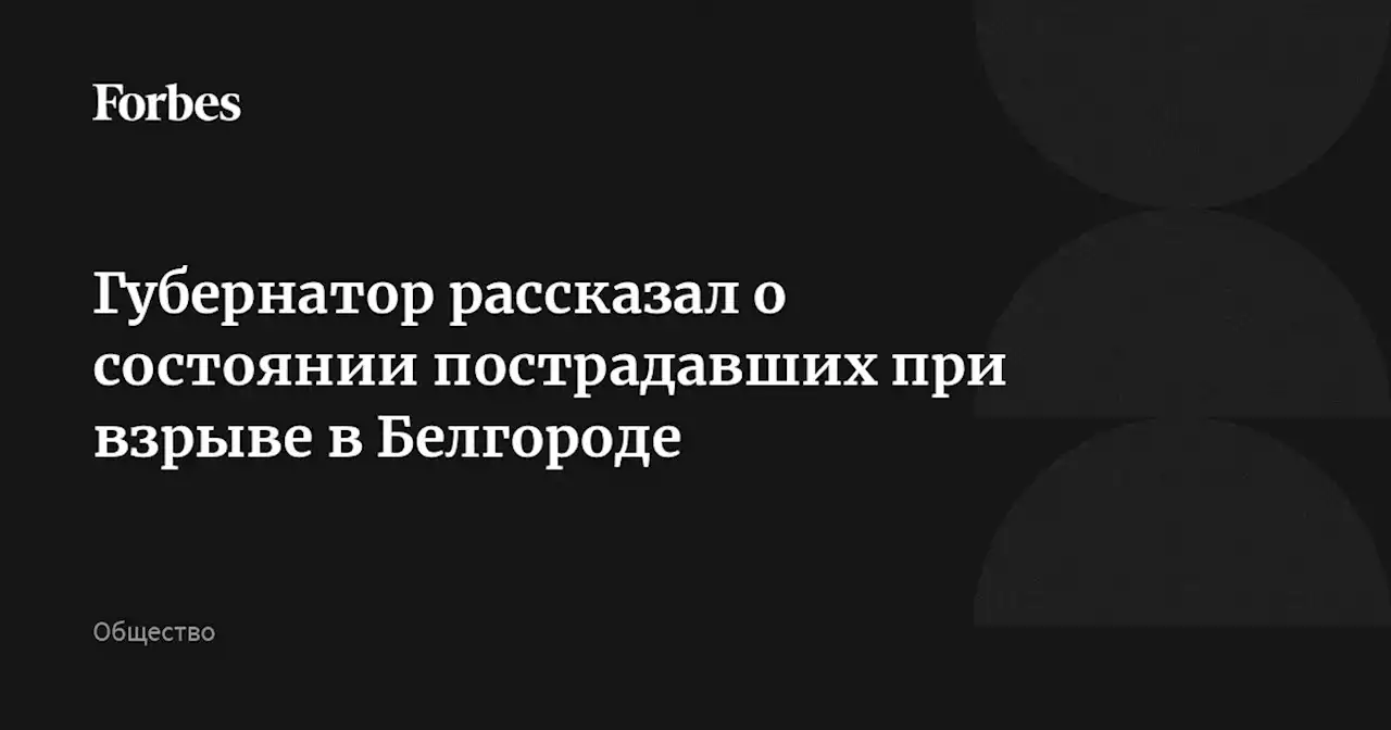 Губернатор рассказал о состоянии пострадавших при взрыве в Белгороде