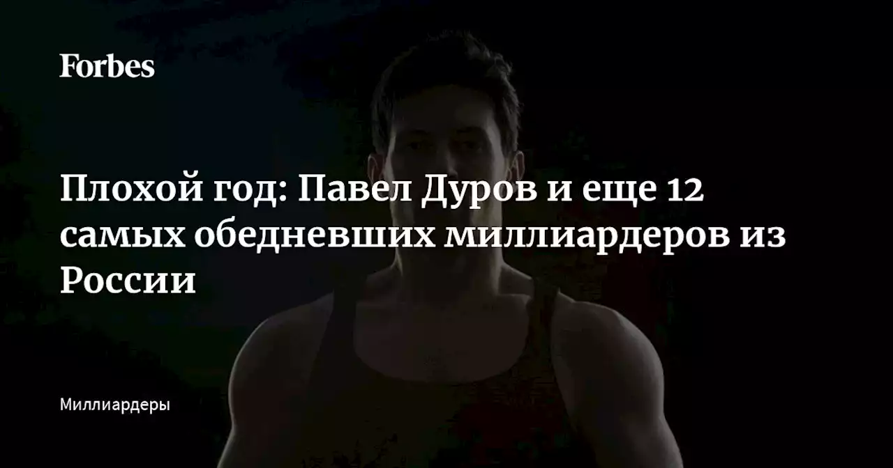 Плохой год: Павел Дуров и еще 12 самых обедневших миллиардеров из России