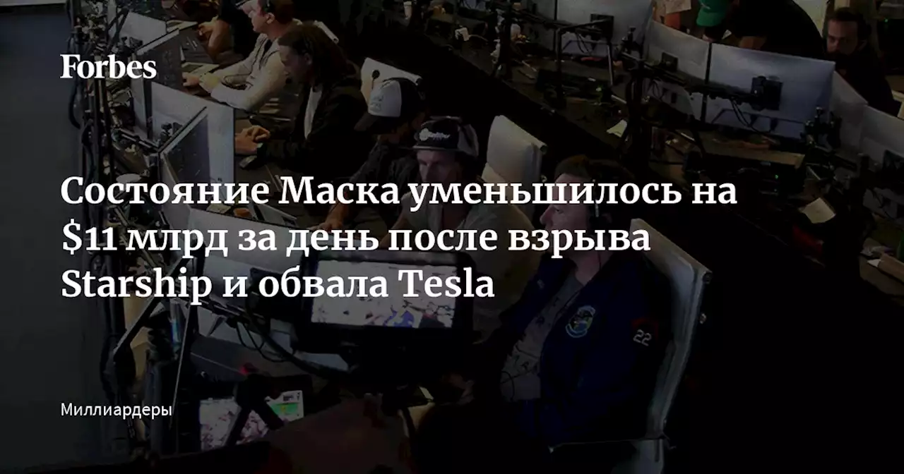 Состояние Маска уменьшилось на $11 млрд за день после взрыва Starship и обвала Tesla