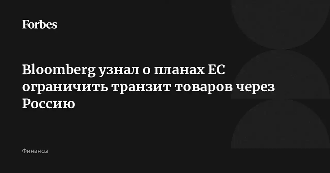 Bloomberg узнал о планах ЕС ограничить транзит товаров через Россию