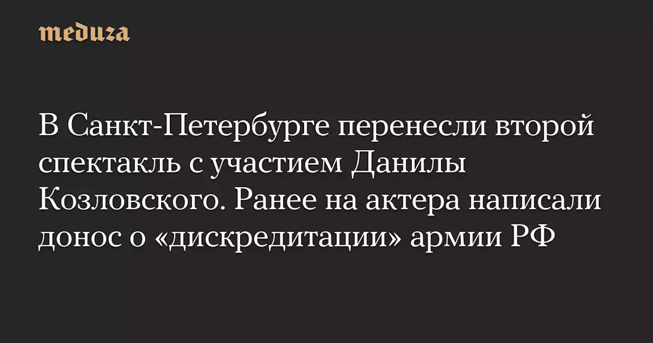 В Санкт-Петербурге перенесли второй спектакль с участием Данилы Козловского. Ранее на актера написали донос о «дискредитации» армии РФ — Meduza