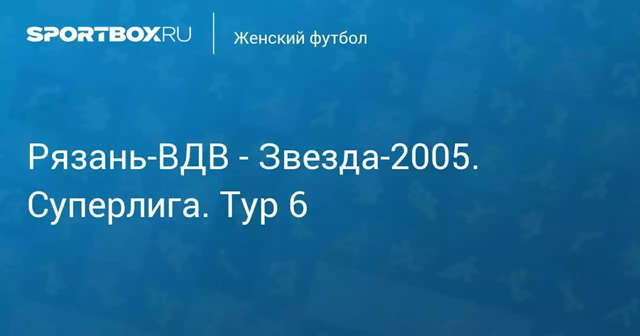 Рязань-ВДВ - Звезда-2005. Суперлига. Тур 6