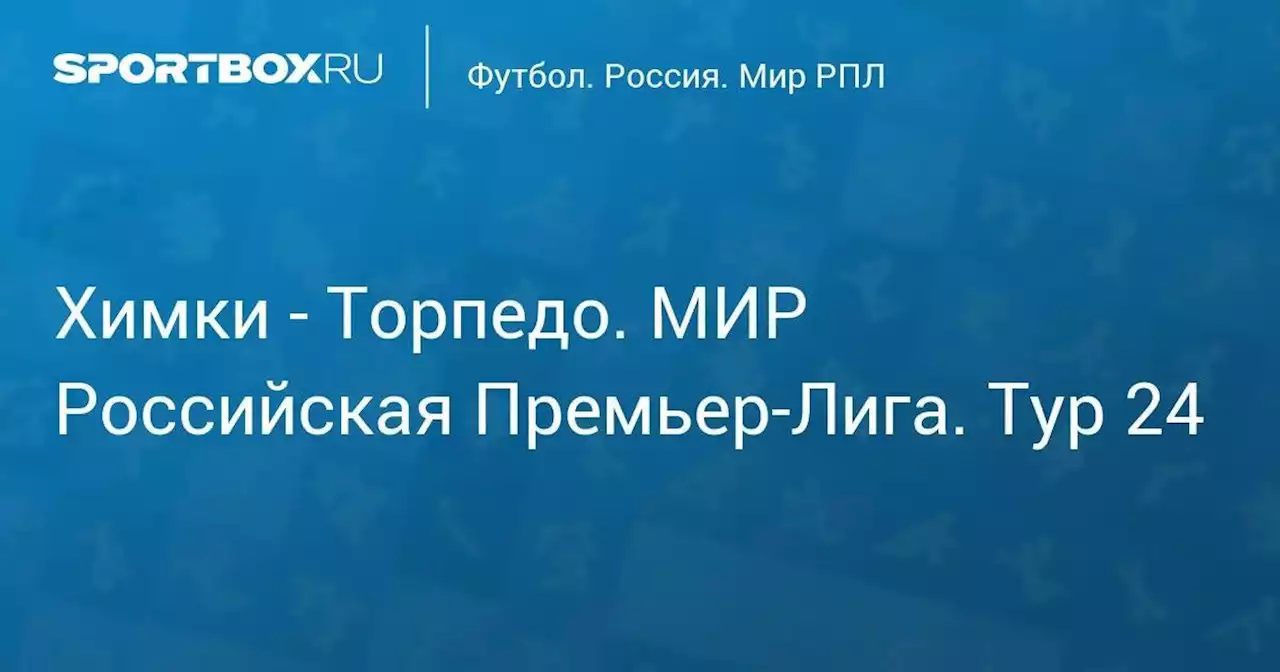 Химки - Торпедо. МИР Российская Премьер-Лига. Тур 24