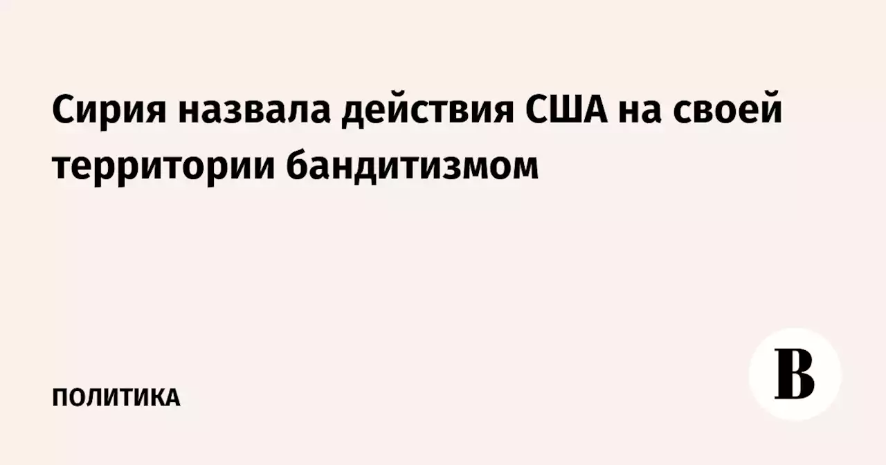 Сирия назвала действия США на своей территории бандитизмом