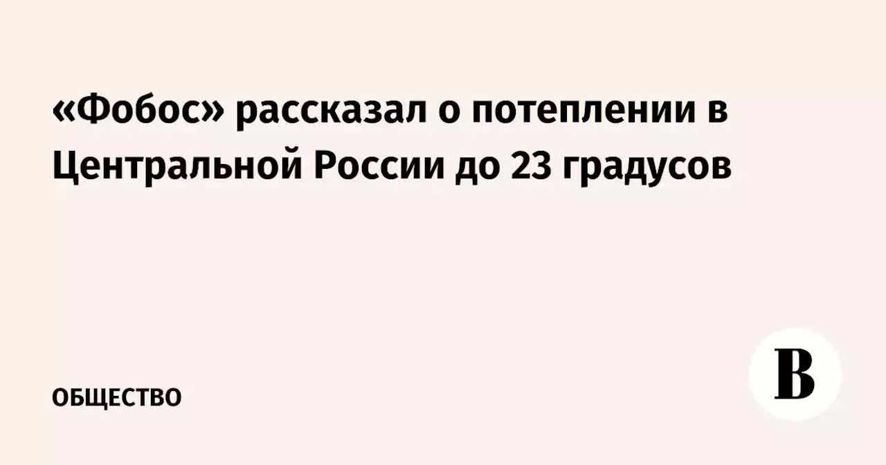 «Фобос» рассказал о потеплении в Центральной России до 23 градусов