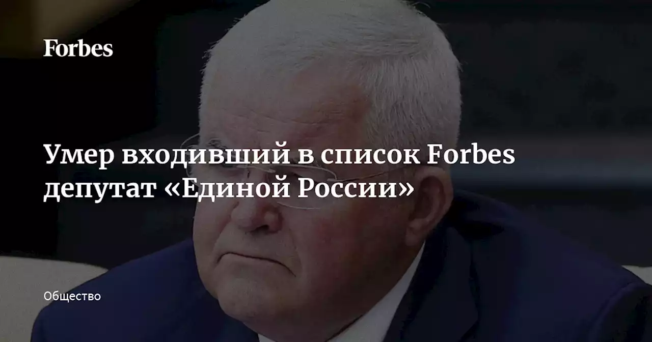 Умер входивший в список Forbes депутат «Единой России»