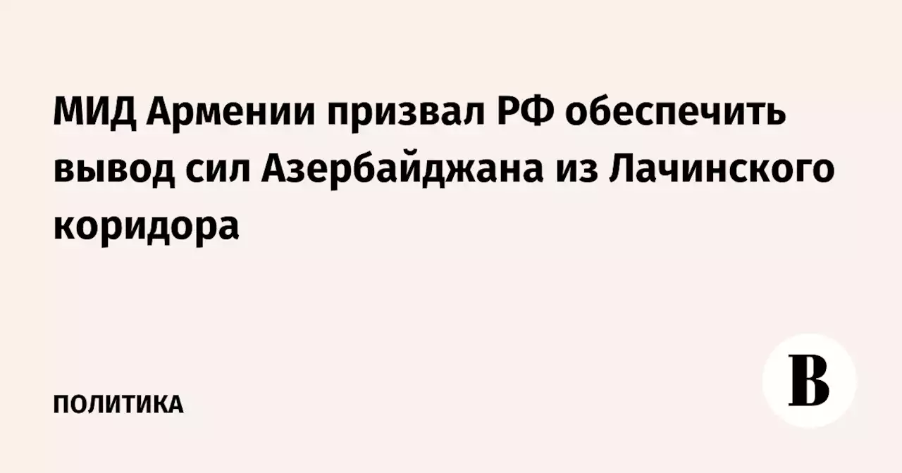 МИД Армении призвал РФ обеспечить вывод сил Азербайджана из Лачинского коридора