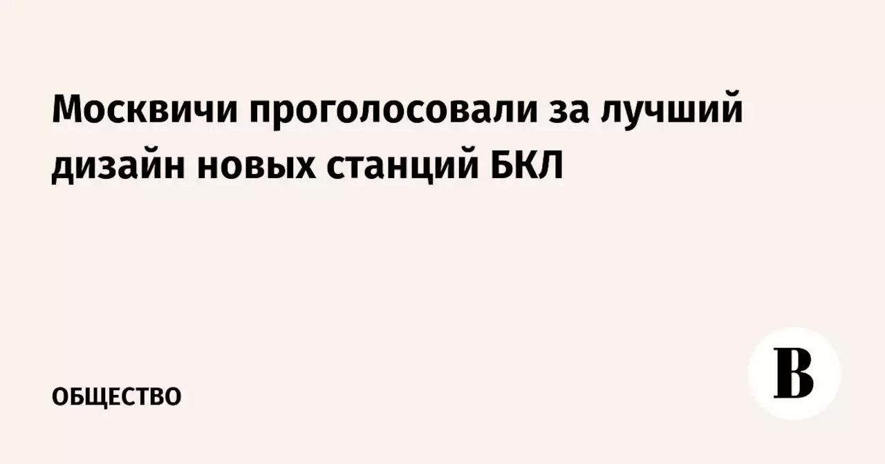 Москвичи проголосовали за лучший дизайн новых станций БКЛ