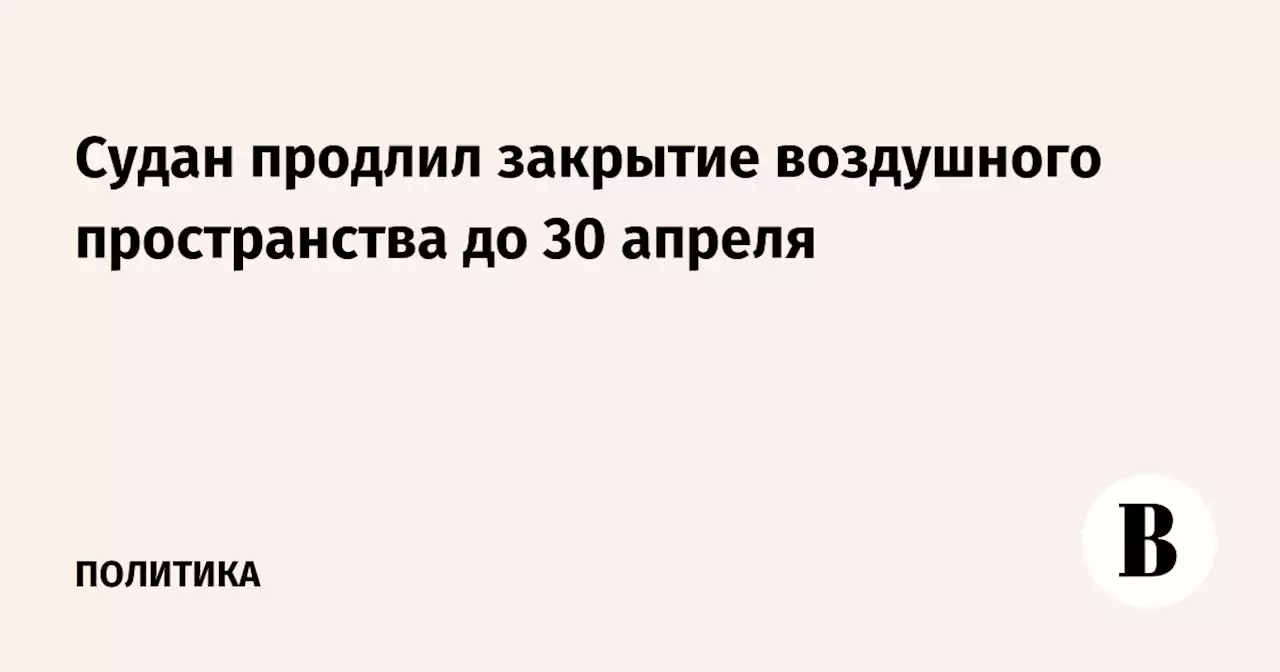 Судан продлил закрытие воздушного пространства до 30 апреля