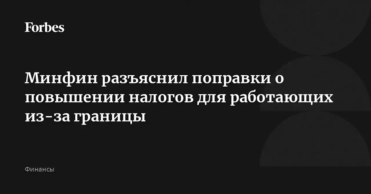 Минфин разъяснил поправки о повышении налогов для работающих из-за границы