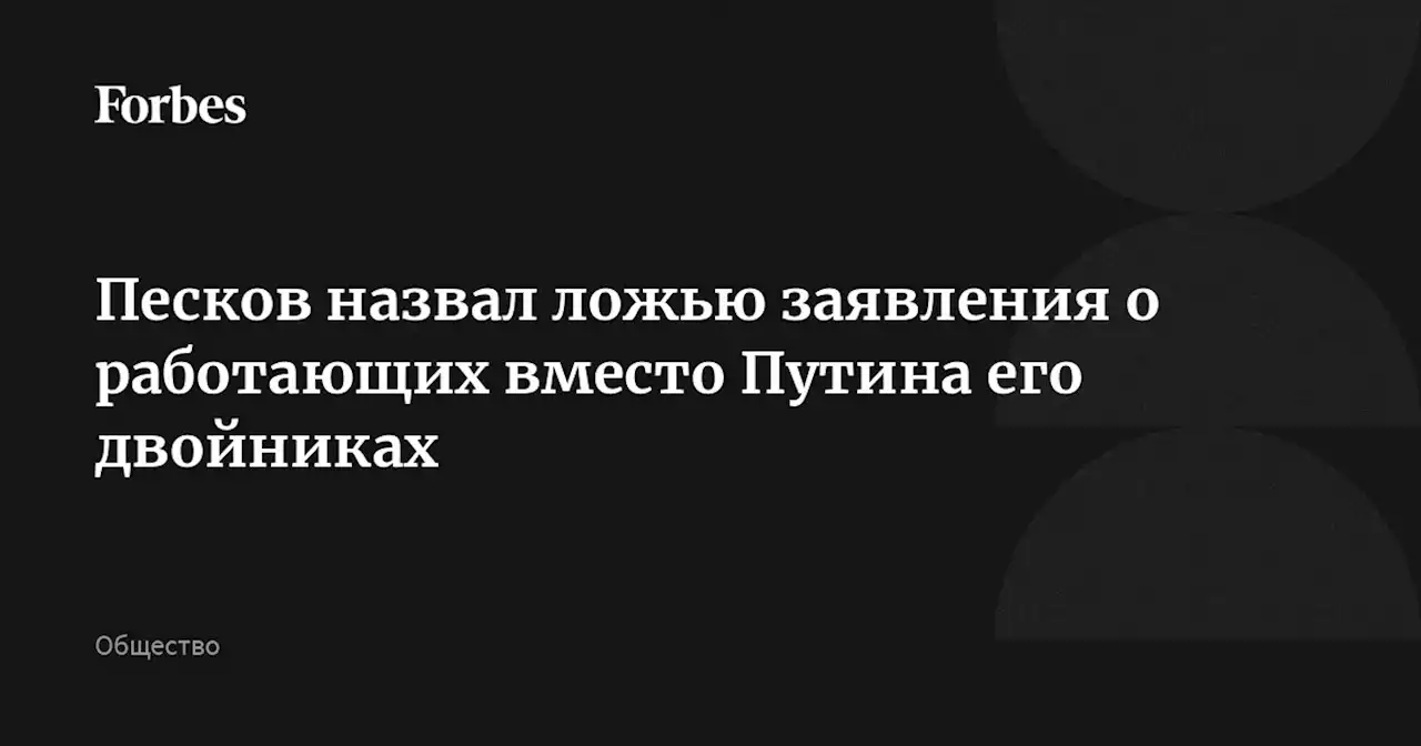 Песков назвал ложью заявления о работающих вместо Путина его двойниках