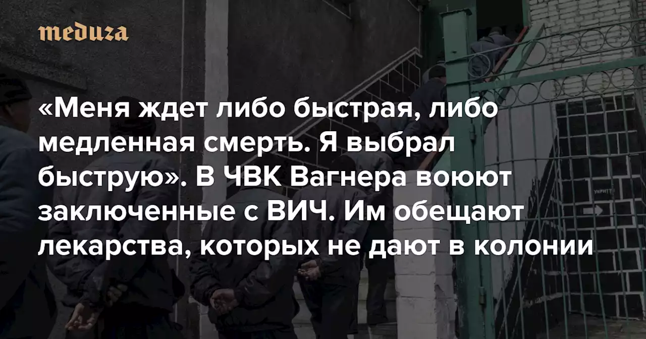 «Меня ждет либо быстрая, либо медленная смерть. Я выбрал быструю» В ЧВК Вагнера воюют заключенные с ВИЧ. В украинском плену они рассказали, что их вербуют, обещая лекарства, которых нет в колонии — Meduza