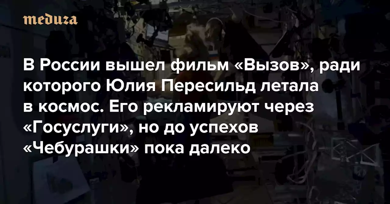 «Не кино, а выставка национальных достижений» В России вышел фильм «Вызов», ради которого Юлия Пересильд летала в космос. Его рекламируют через «Госуслуги», но до успехов «Чебурашки» пока далеко — Meduza