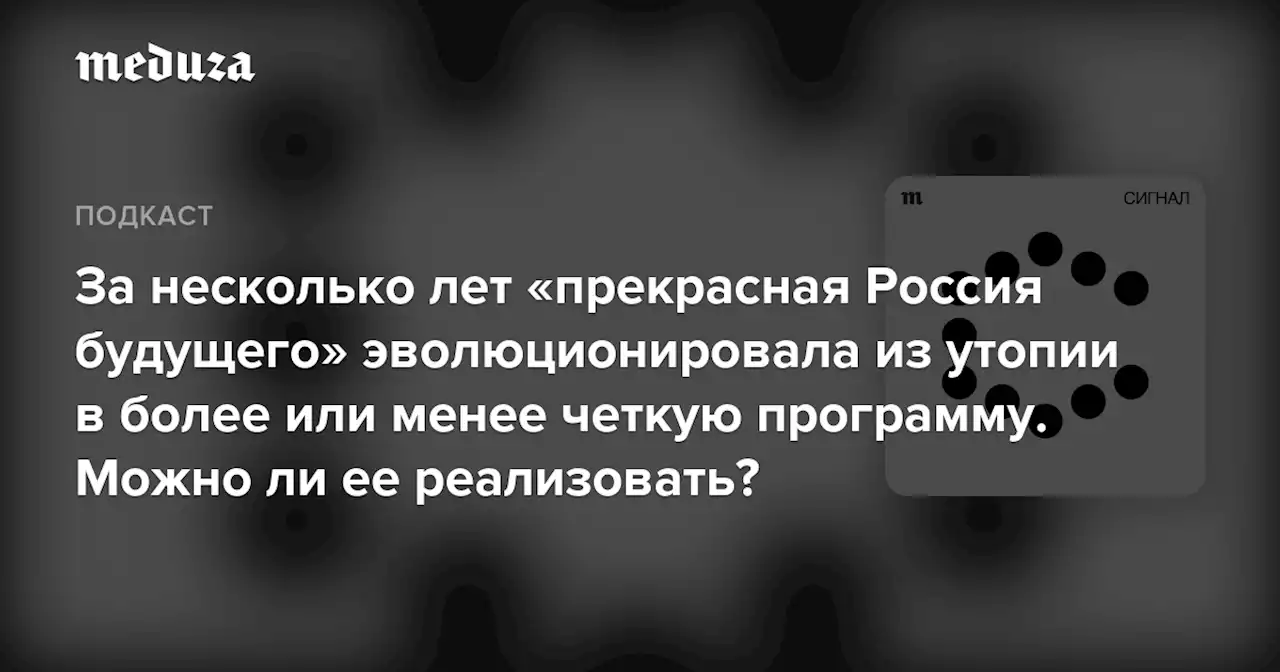 За несколько лет «прекрасная Россия будущего» эволюционировала из утопии в более или менее четкую программу. Можно ли ее реализовать? — Meduza