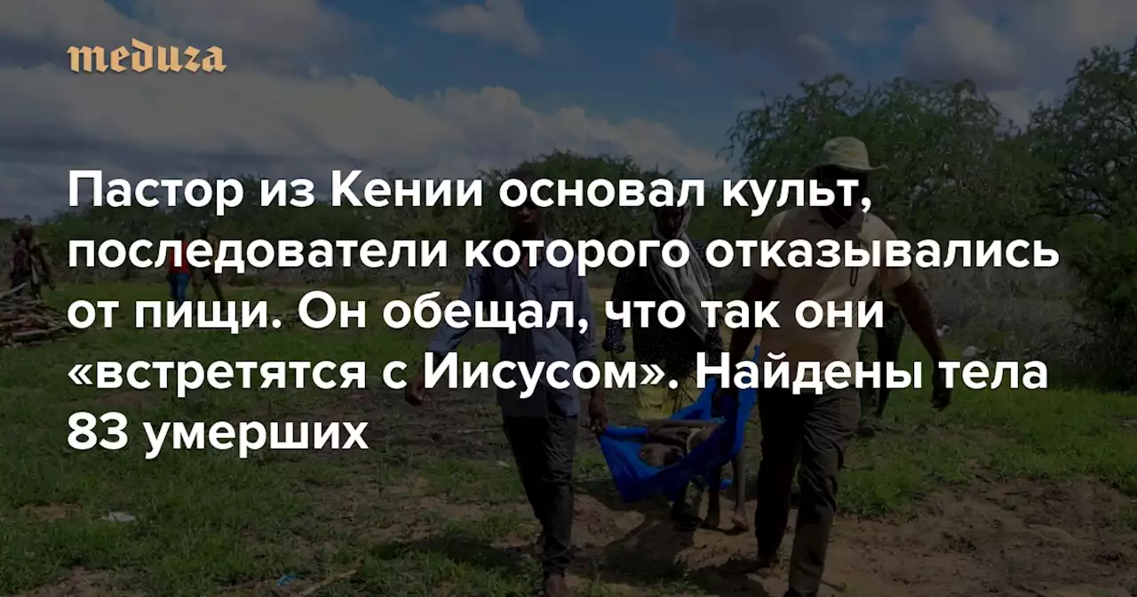 Пастор из Кении основал культ, последователи которого отказывались от пищи. Он обещал, что так они «встретятся с Иисусом» Найдены тела 83 умерших — Meduza