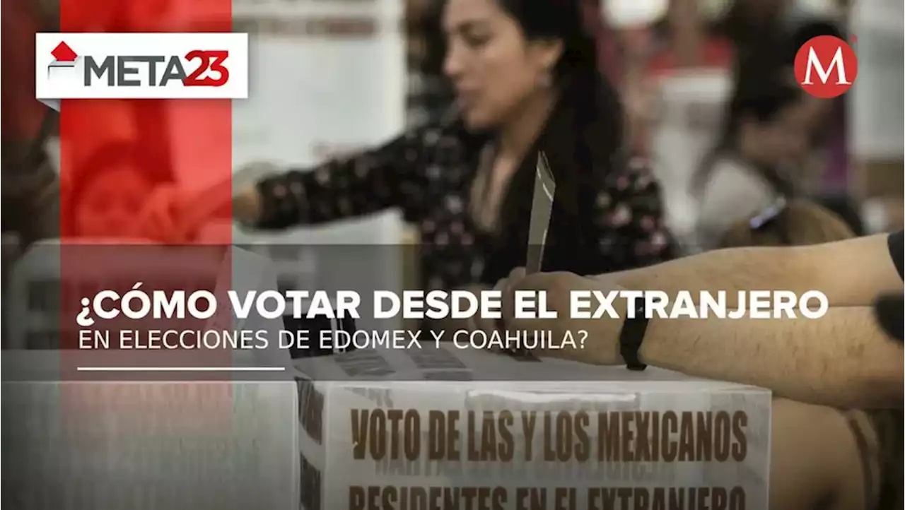 Elecciones de Edomex y Coahuila votar desde el extranjero