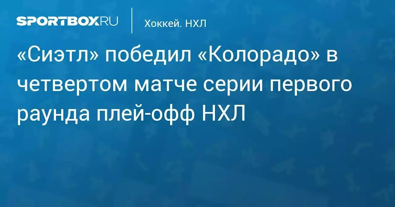 «Сиэтл» победил «Колорадо» в четвертом матче серии первого раунда плей-офф НХЛ