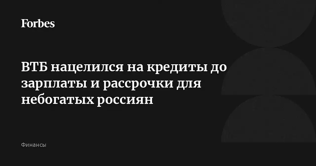 ВТБ нацелился на кредиты до зарплаты и рассрочки для небогатых россиян