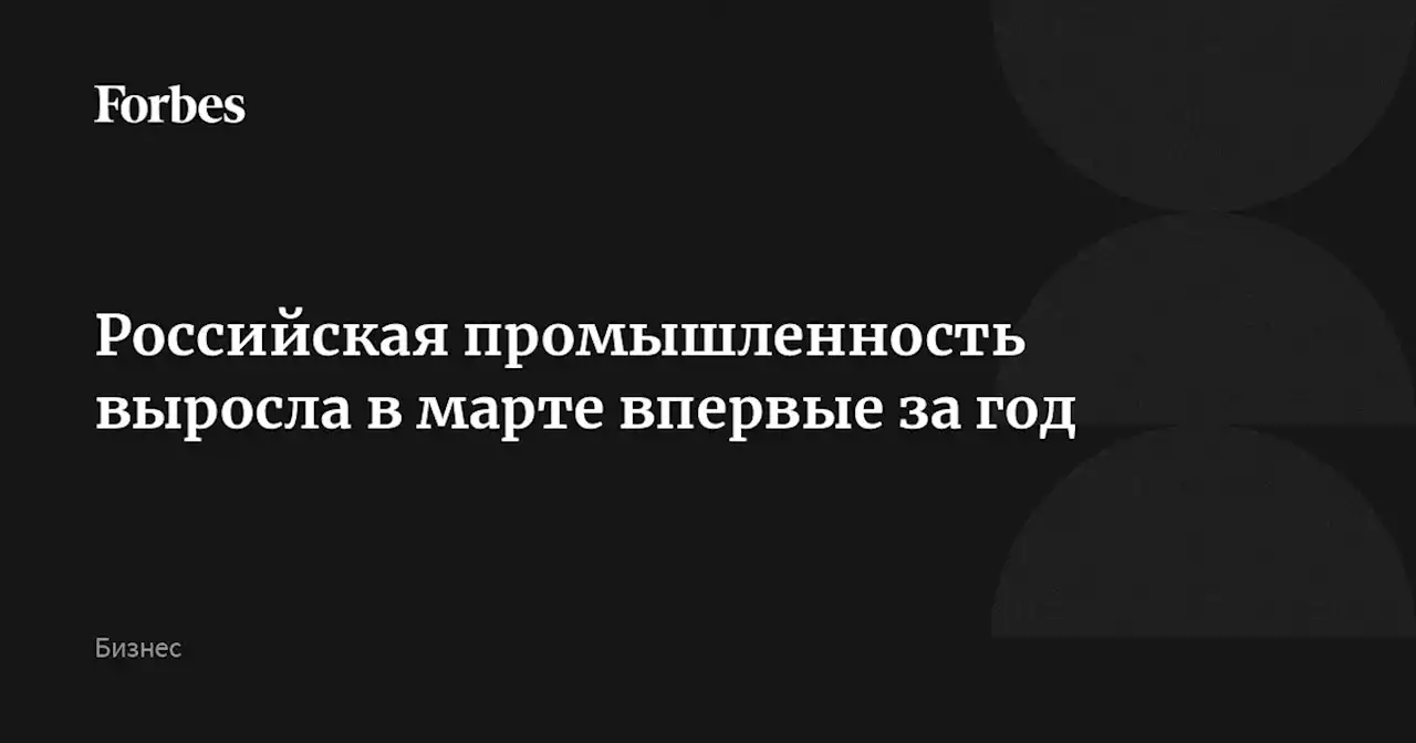 Российская промышленность выросла в марте впервые за год