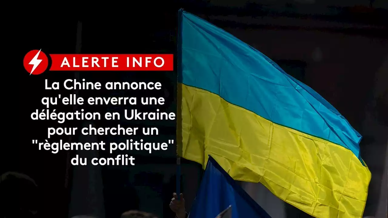 DIRECT. Guerre en Ukraine : la Chine annonce qu'elle enverra une délégation en Ukraine pour chercher un 'règlement politique' du conflit