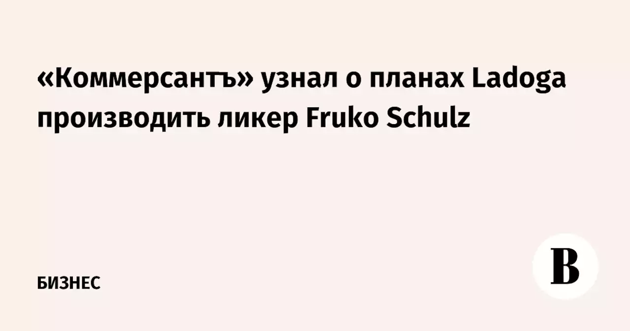 «Коммерсантъ» узнал о планах Ladoga производить ликер Fruko Schulz