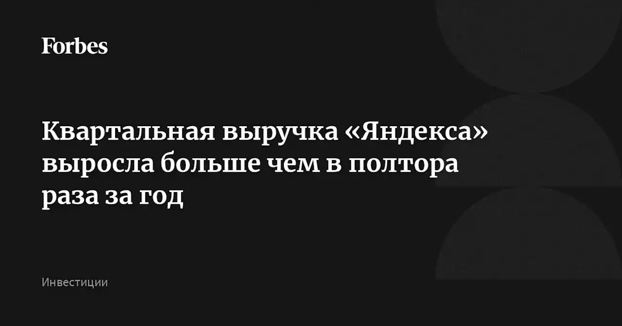 Квартальная выручка «Яндекса» выросла больше чем в полтора раза за год