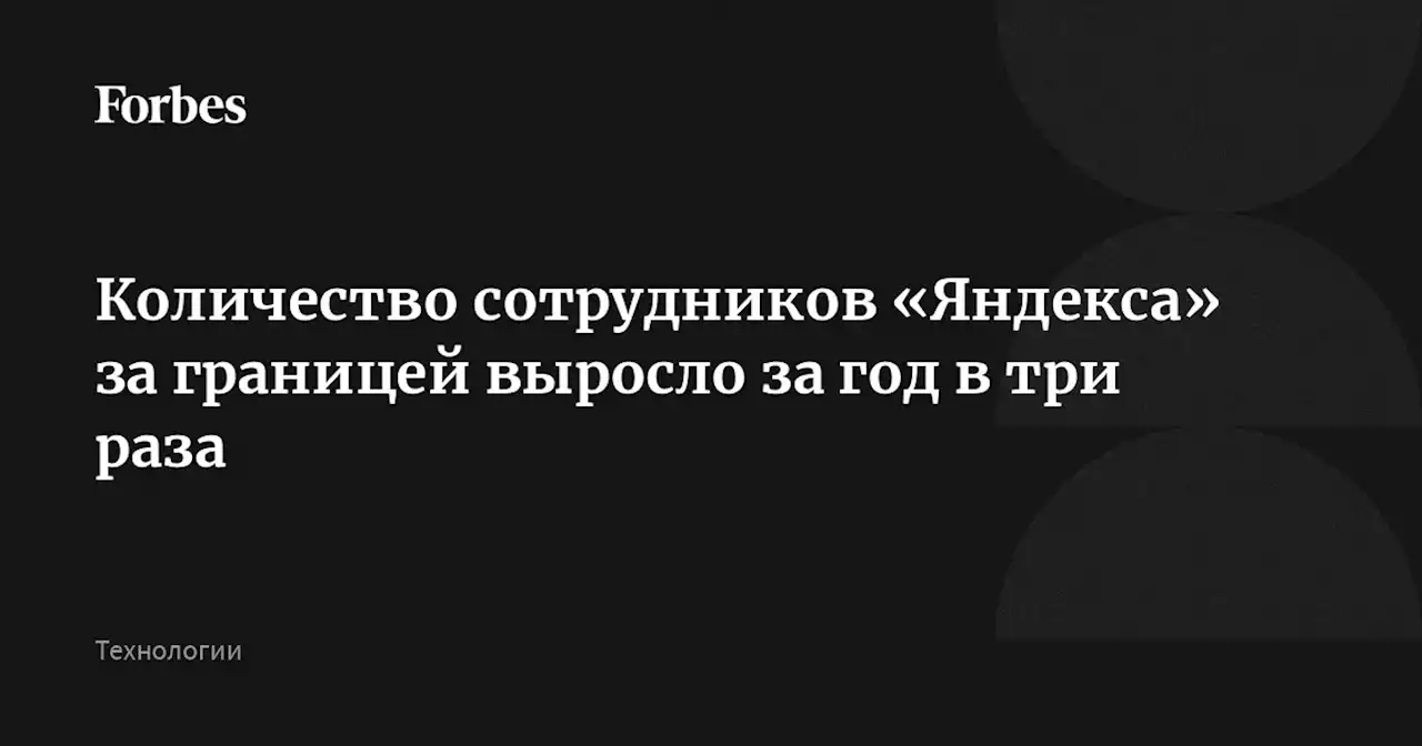 Количество сотрудников «Яндекса» за границей выросло за год в три раза