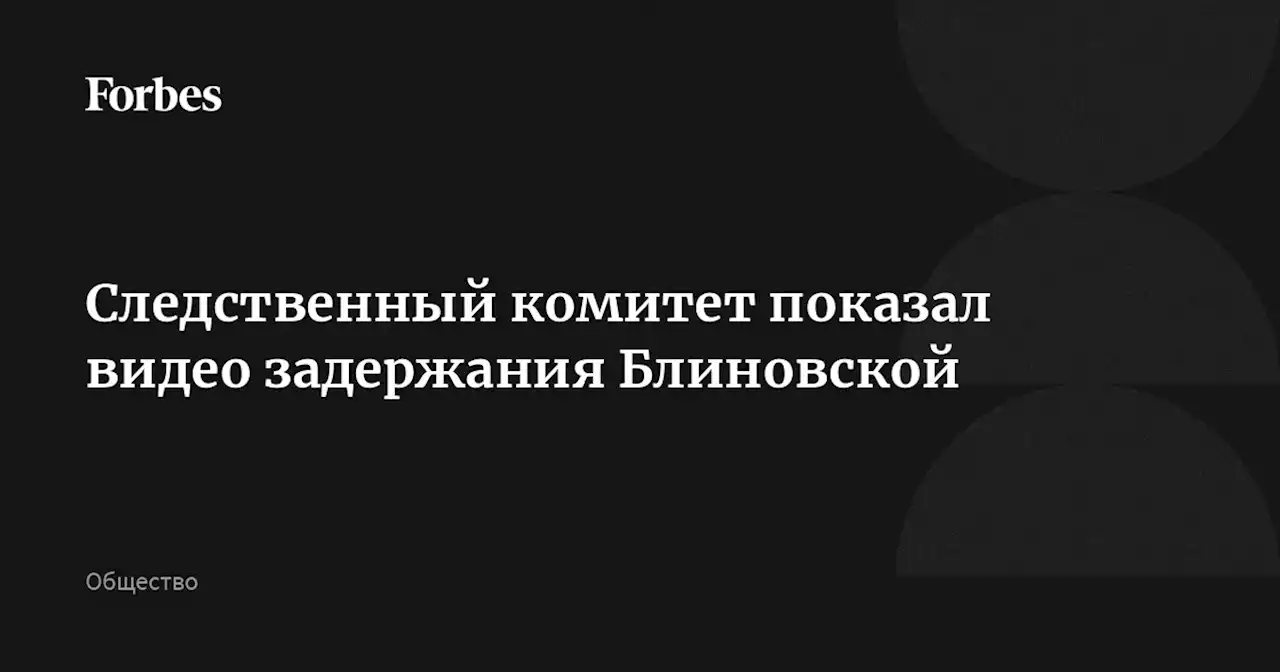 Следственный комитет показал видео задержания Блиновской